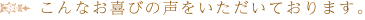 こんなお喜びの声をいただいております。
